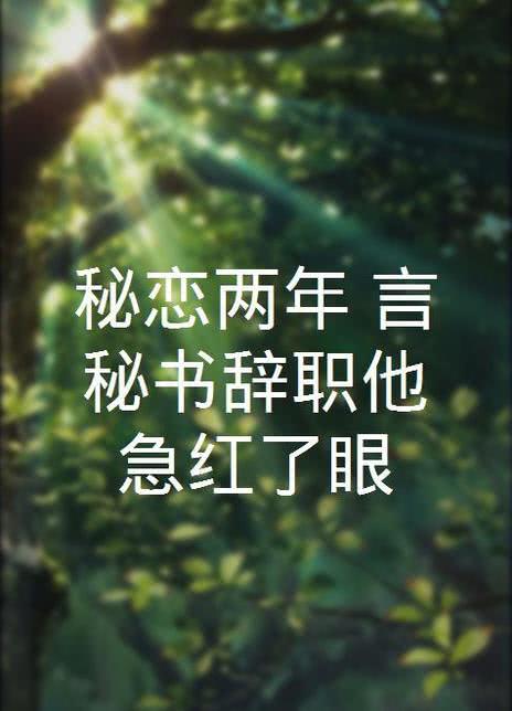 秘恋两年，言秘书辞职他急红了眼